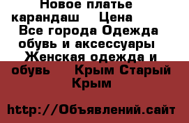 Новое платье - карандаш  › Цена ­ 800 - Все города Одежда, обувь и аксессуары » Женская одежда и обувь   . Крым,Старый Крым